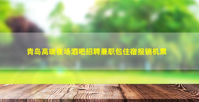 青岛高端夜场酒吧招聘兼职包住宿报销机票